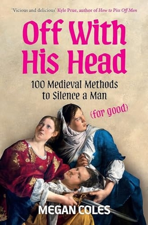 Coles, Megan. Off With His Head - 100 Medieval Methods to Silence a Man (for good). Headline, 2026.