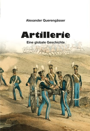 Querengässer, Alexander. Artillerie - Eine globale Geschichte. Zeughaus Verlag GmbH, 2026.