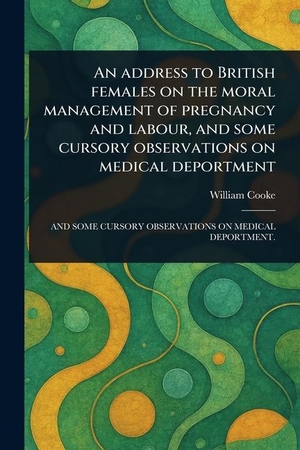 Cooke, William. An Address to British Females on the Moral Management of Pregnancy and Labour, and Some Cursory Observations on Medical Deportment. Creative Media Partners, LLC, 2025.