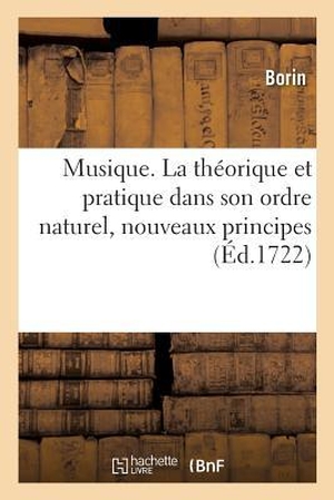 Borin. Musique. La Théorique Et Pratique Dans Son Ordre Naturel, Nouveaux Principes. HACHETTE LIVRE, 2019.