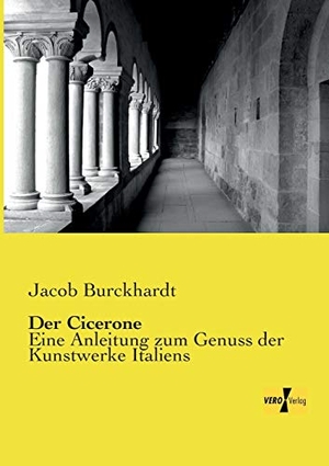 Burckhardt, Jacob. Der Cicerone - Eine Anleitung zum Genuss der Kunstwerke Italiens. Vero Verlag, 2019.