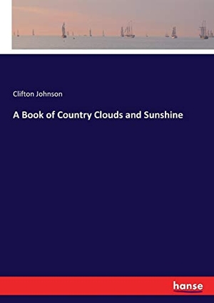 Johnson, Clifton. A Book of Country Clouds and Sunshine. hansebooks, 2017.