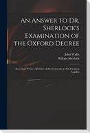An Answer to Dr. Sherlock's Examination of the Oxford Decree: in a Letter From a Member of That University to His Friend in London