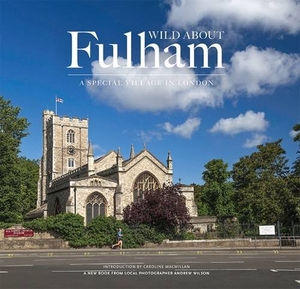 Wilson, Andrew. Wild About Fulham - A Special Village in London. Unity Print and Publishing Ltd, 2015.