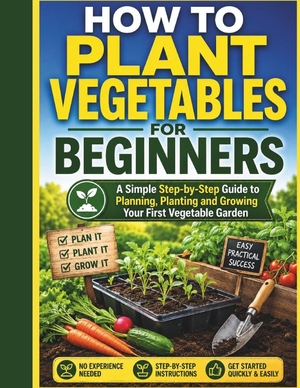 Publishing. How To Plant Vegetables For Beginners - A Simple Step-by-Step Guide to Planning, Planting and Growing Your First Vegetable Garden. Independently published, 2026.