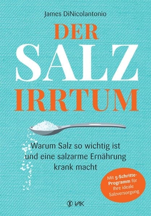 Dinicolantonio, James. Der Salz-Irrtum - Warum Salz so wichtig ist und eine salzarme Ernährung krank macht. VAK Verlags GmbH, 2018.