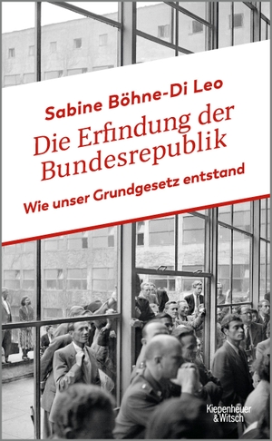 Böhne-Di Leo, Sabine. Die Erfindung der Bundesrepublik - Wie unser Grundgesetz entstand. Kiepenheuer & Witsch GmbH, 2024.
