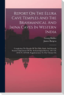 Report On The Elura Cave Temples And The Brahmanical And Jaina Caves In Western India: Completing The Results Of The Fifth, Sixth, And Seventh Seasons