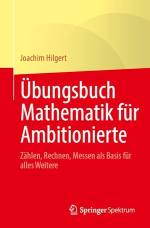 Hilgert, Joachim. Übungsbuch Mathematik für Ambitionierte - Zählen, Rechnen, Messen als Basis für alles Weitere. Springer-Verlag GmbH, 2026.