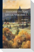 Histoire Du Xixe Siècle, Volume 1...