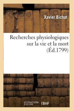 Bichat, Xavier. Recherches physiologiques sur la vie et la mort. Hachette Livre, 2021.