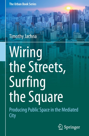 Jachna, Timothy. Wiring the Streets, Surfing the Square - Producing Public Space in the Mediated City. Springer International Publishing, 2021.