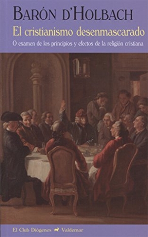 Izquierdo Sánchez, Agustín / Holbach, Paul Henri Dietrich et al. El cristianismo desenmascarado : o examen de los principios y efectos de la religión cristiana. Valdemar, 2017.