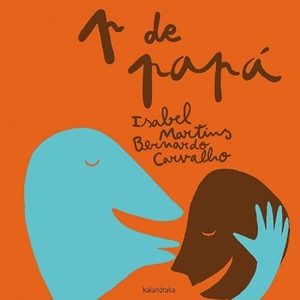 Martins, Isabel Fernandes Minhós / Carvalho, Bernardo Pêgo De et al. P de papá. Kalandraka Ediciones Andalucía, S.L., 2009.