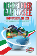 REISEFÜHRER GARDASEE - Eine unvergessliche Reise: Erkunden Sie alle Traumorte und Sehenswürdigkeiten und erleben Sie kulinarisches Essen, Action, Spaß, Entspannung, uvm. - Der praxisnahe Reiseguide