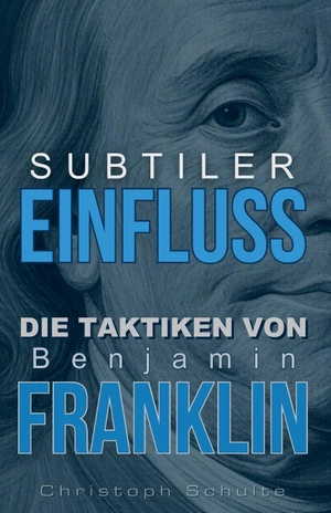 Schulte, Christoph. Subtiler Einfluss - Die Taktiken von Benjamin Franklin. Independently published, 2025.