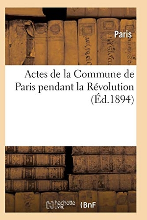 Paris. Actes de la Commune de Paris Pendant La Révolution. Série 1. Hachette Livre, 2018.