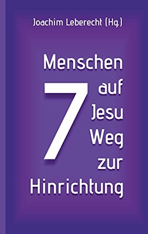 Leberecht, Joachim (Hrsg.). 7 Menschen auf Jesu Weg zur Hinrichtung. Books on Demand, 2021.