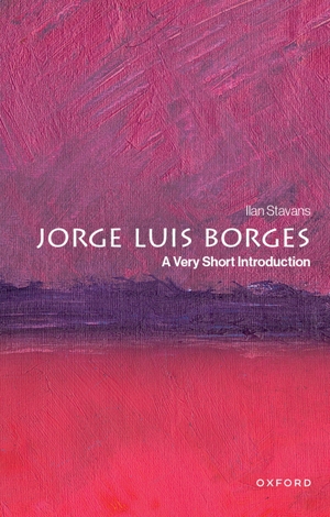 Stavans, Ilan. Jorge Luis Borges - A Very Short Introduction. Oxford University Press Inc, 2025.