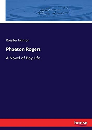 Johnson, Rossiter. Phaeton Rogers - A Novel of Boy Life. hansebooks, 2017.