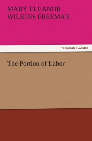 Freeman, Mary Eleanor Wilkins. The Portion of Labor. TREDITION CLASSICS, 2011.