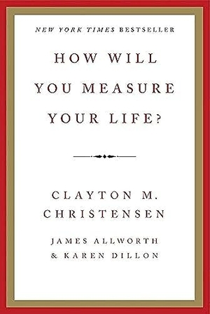 Christensen, Clayton M / Allworth, James et al. How Will You Measure Your Life?. HarperCollins, 2012.