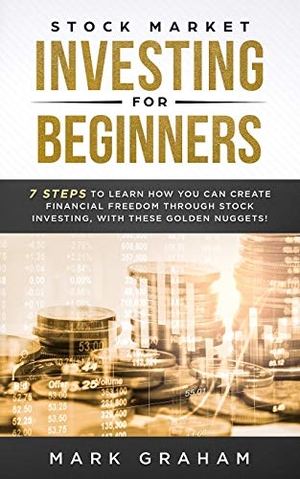 Graham, Mark. Stock Market Investing for Beginners - 7 Steps to Learn How You Can Create Financial Freedom Through Stock Investing, With These Golden Nuggets!. Vaclav Vrbensky, 2019.