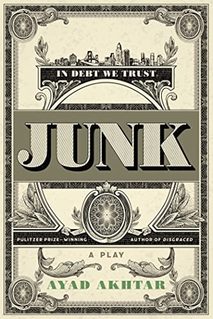 Akhtar, Ayad. Junk - A Play. Little Brown and Company, 2017.