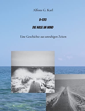 Karl, Alfons G.. U-570 Die Nase im Wind - Eine Geschichte aus unruhigen Zeiten. Books on Demand, 2023.