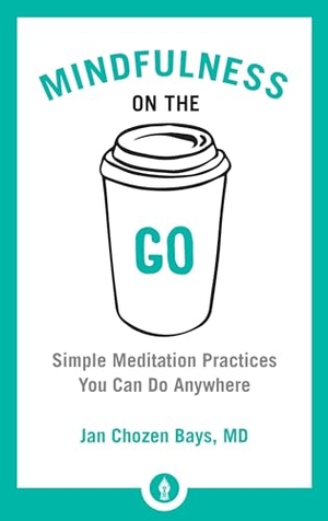 Bays, Jan Chozen. Mindfulness on the Go - Simple Meditation Practices You Can Do Anywhere. Shambhala, 2017.