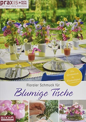 Team PRAXIS. Floraler Schmuck für blumige Tische - Von Gartentisch bis Kuchenbüffet. Blooms GmbH, 2019.