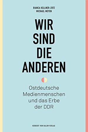 Kellner-Zotz, Bianca / Michael Meyen. Wir sind die anderen - Ostdeutsche Medienmenschen und das Erbe der DDR. Herbert von Halem Verlag, 2023.
