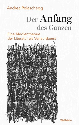 Polaschegg, Andrea. Der Anfang des Ganzen - Eine Medientheorie der Literatur als Verlaufskunst. Wallstein Verlag GmbH, 2020.