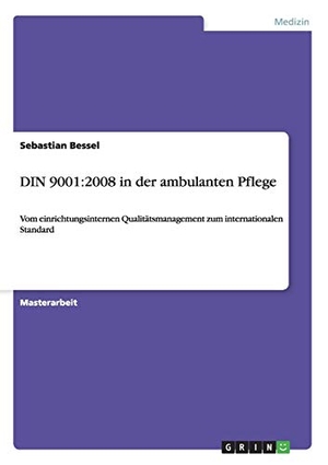 Bessel, Sebastian. DIN 9001:2008 in der ambulanten Pflege - Vom einrichtungsinternen Qualitätsmanagement zum internationalen Standard. GRIN Publishing, 2013.