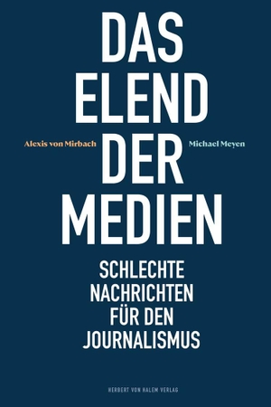 Mirbach, Alexis von / Michael Meyen. Das Elend der Medien - Schlechte Nachrichten für den Journalismus. Herbert von Halem Verlag, 2021.