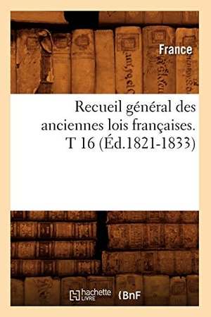 France. Recueil général des anciennes lois françaises. T 16 (Éd.1821-1833). Hachette Livre, 2022.