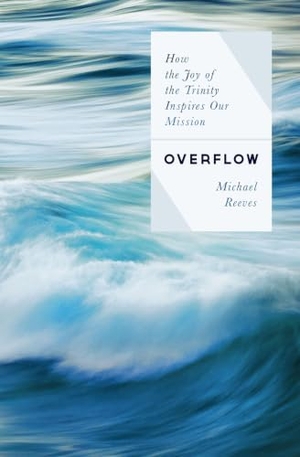 Reeves, Michael. Overflow - How the Joy of the Trinity Inspires Our Mission. Moody Publishers, 2021.