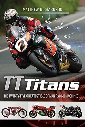 Richardson, Matthew. Tt Titans - The Twenty-Five Greatest Isle of Man Racing Machines. Pen & Sword Books, 2018.