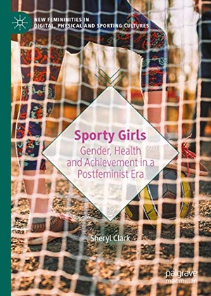 Clark, Sheryl. Sporty Girls - Gender, Health and Achievement in a Postfeminist Era. Springer International Publishing, 2021.