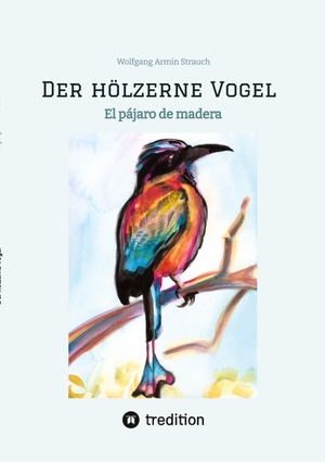 Strauch, Wolfgang Armin. Der hölzerne Vogel - El pájaro de madera. tredition, 2023.