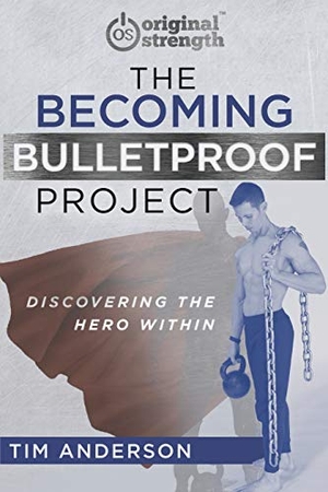 Anderson, Tim. The Becoming Bulletproof Project - Discovering the Hero Within. Original Strength Systems, 2019.