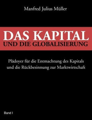 Müller, Manfred Julius. Das Kapital und die Globalisierung - Plädoyer für die Entmachtung des Kapitals und die Rückbesinnung zur Marktwirtschaft. Books on Demand, 2014.