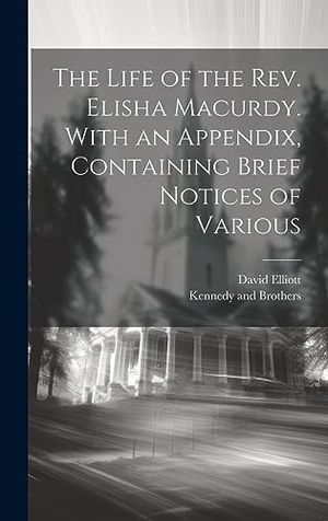 Elliott, David. The Life of the Rev. Elisha Macurdy. With an Appendix, Containing Brief Notices of Various. Creative Media Partners, LLC, 2023.