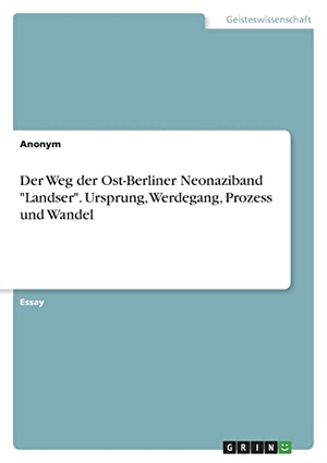 Anonym. Der Weg der Ost-Berliner Neonaziband "Landser". Ursprung, Werdegang, Prozess und Wandel. GRIN Verlag, 2021.