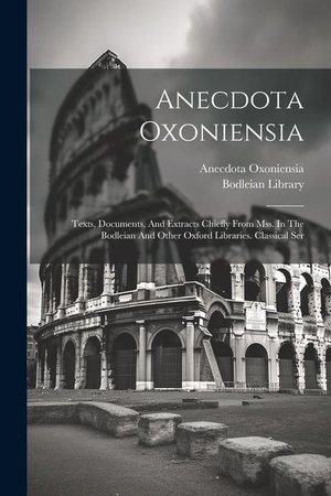 Oxoniensia, Anecdota / Bodleian Library. Anecdota Oxoniensia: Texts, Documents, And Extracts Chiefly From Mss. In The Bodleian And Other Oxford Libraries. Classical Ser. LEGARE STREET PR, 2023.