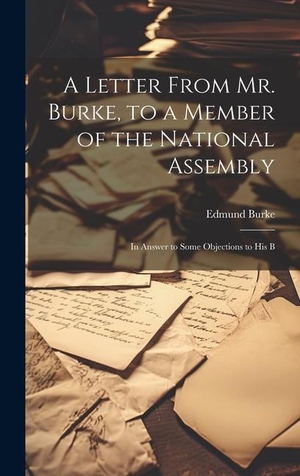 Burke, Edmund. A Letter From Mr. Burke, to a Member of the National Assembly: In Answer to Some Objections to His B. Creative Media Partners, LLC, 2023.