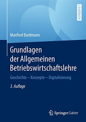 Bardmann, Manfred. Grundlagen der Allgemeinen Betriebswirtschaftslehre - Geschichte ¿ Konzepte ¿ Digitalisierung. Springer Fachmedien Wiesbaden, 2018.