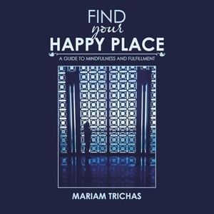 Trichas, Mariam. Find Your Happy Place - A Guide to Mindfulness and Fulfillment. iUniverse, 2017.