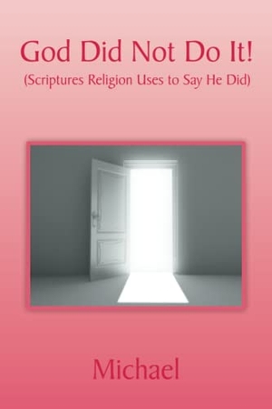 Michael. God Did Not Do It! - (Scriptures Religion Uses to Say He Did). Xlibris US, 2022.