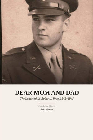 Johnson, Eric. Dear Mom and Dad - The Letters of Lt. Robert J. Voge, 1942-1945. Independently published, 2026.